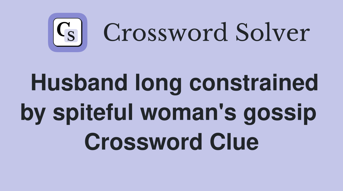 Husband long constrained by spiteful woman's gossip  Crossword Clue
