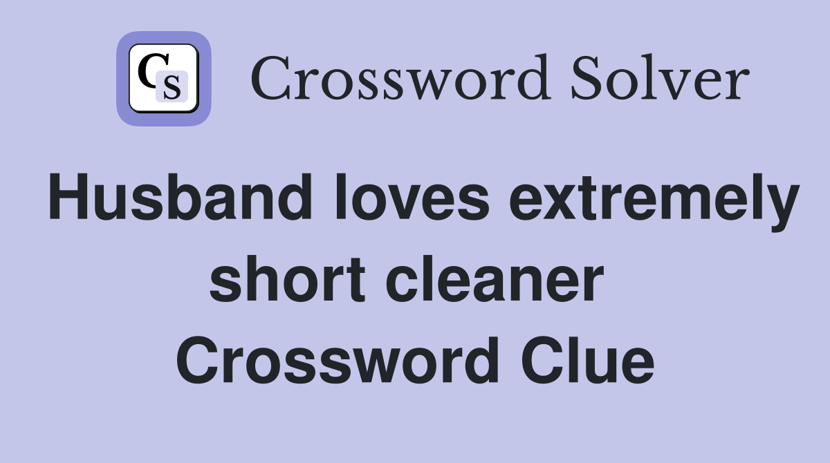 Husband loves extremely short cleaner  Crossword Clue