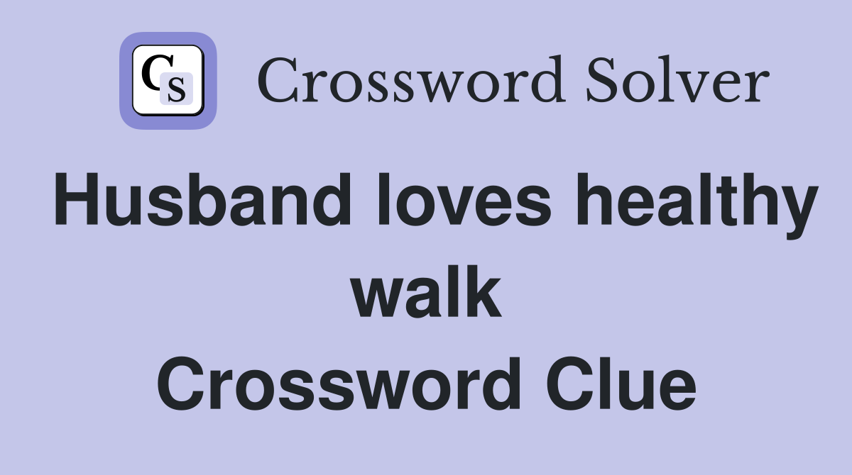 Husband loves healthy walk Crossword Clue