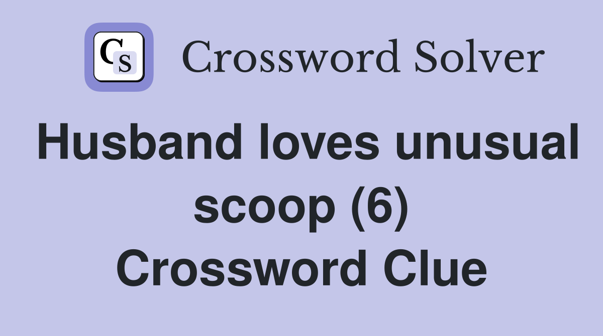 Husband loves unusual scoop (6) Crossword Clue