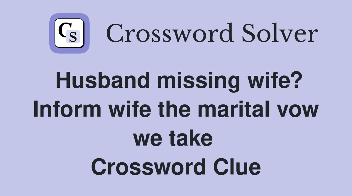 Husband missing wife? Inform wife the marital vow we take  Crossword Clue