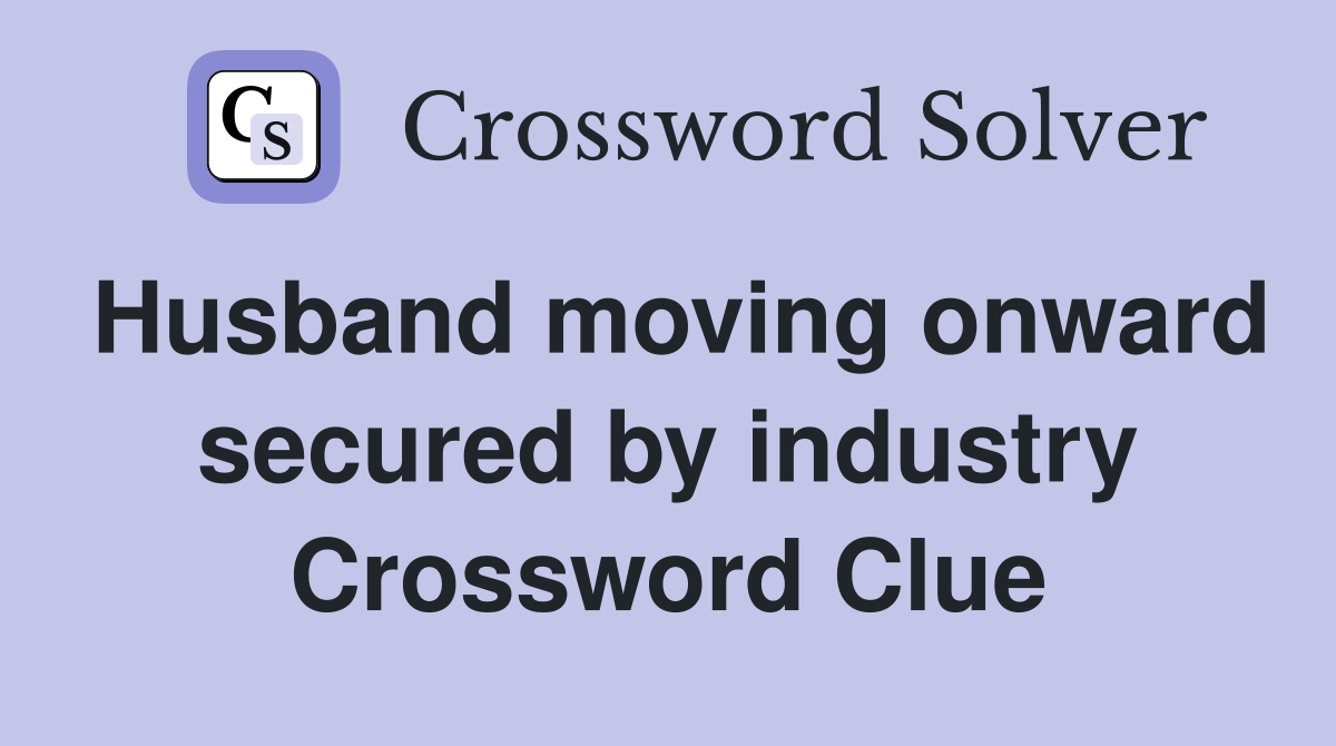 Husband moving onward secured by industry Crossword Clue