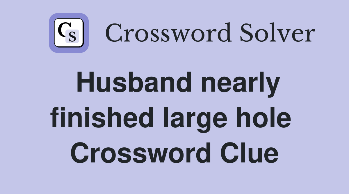 Husband nearly finished large hole  Crossword Clue