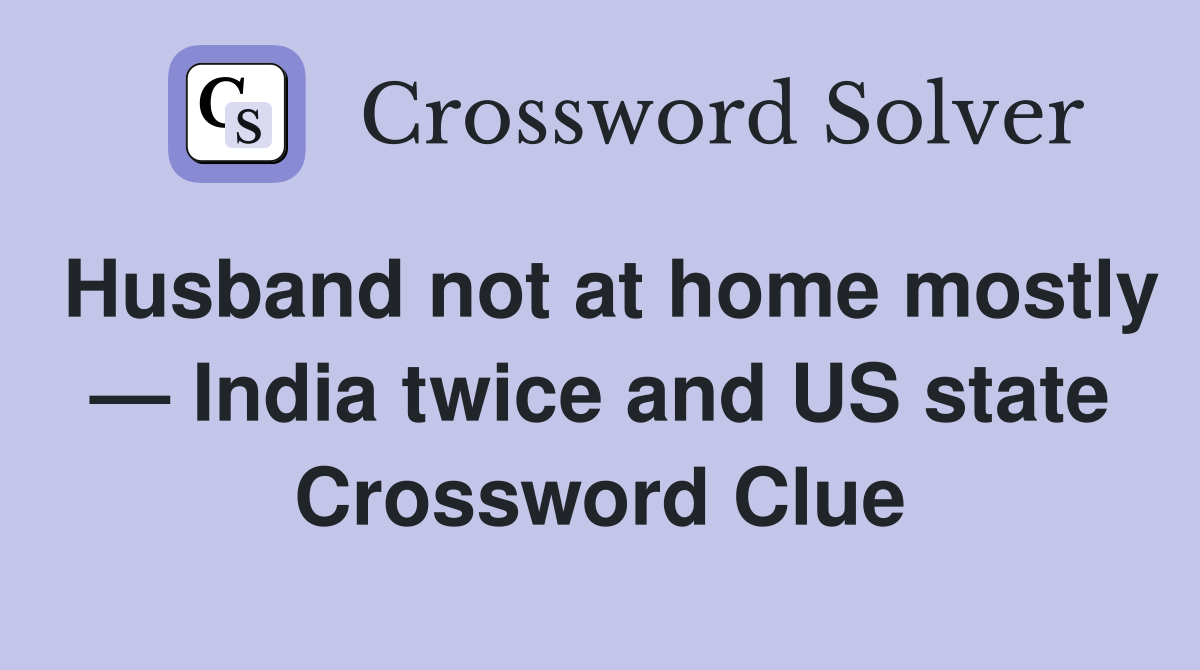 Husband not at home mostly — India twice and US state Crossword Clue