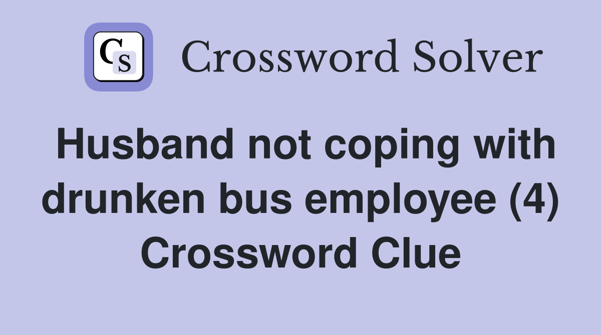 Husband not coping with drunken bus employee (4) Crossword Clue