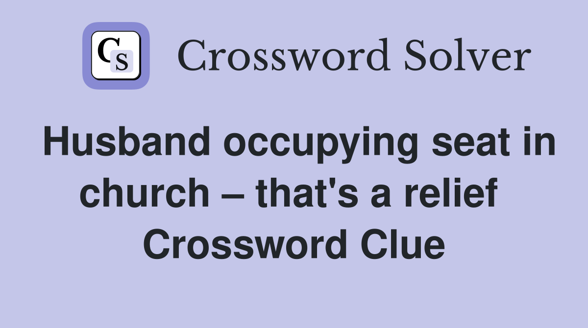 Husband occupying seat in church – that's a relief  Crossword Clue