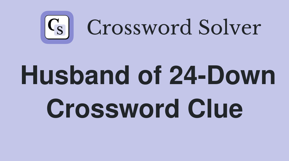 Husband of 24-Down Crossword Clue