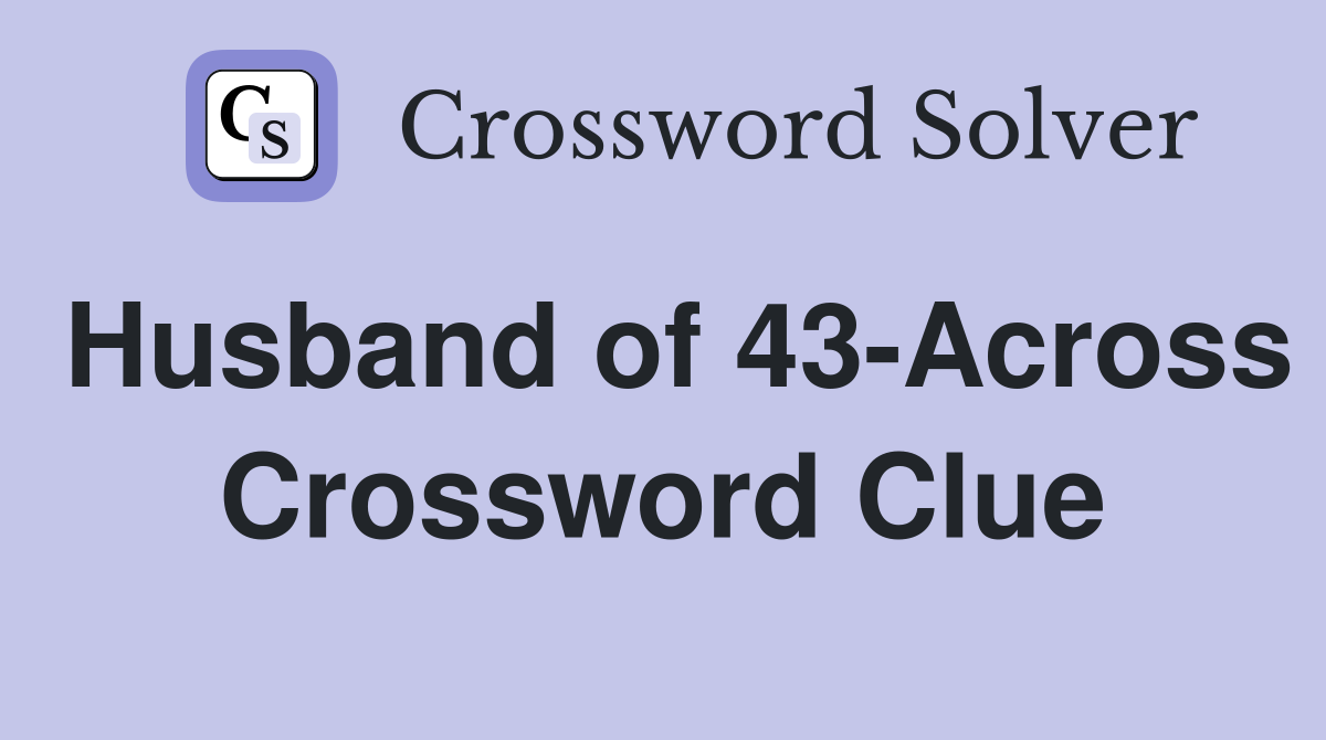 Husband of 43-Across Crossword Clue