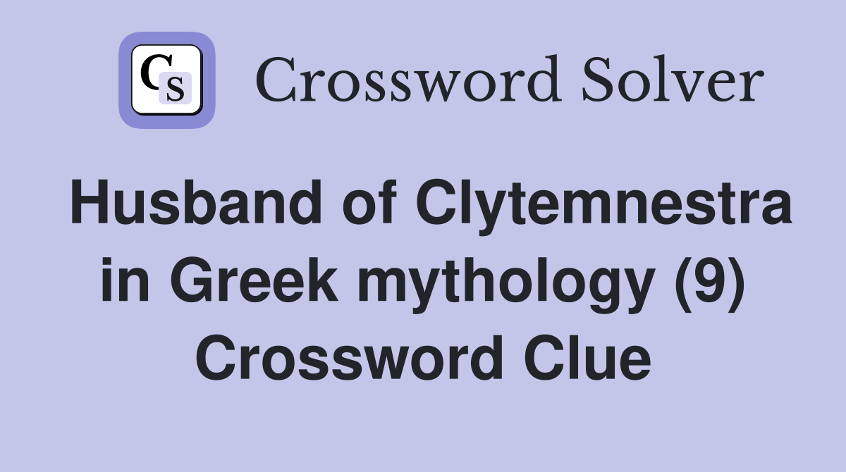 Husband of Clytemnestra in Greek mythology (9) Crossword Clue