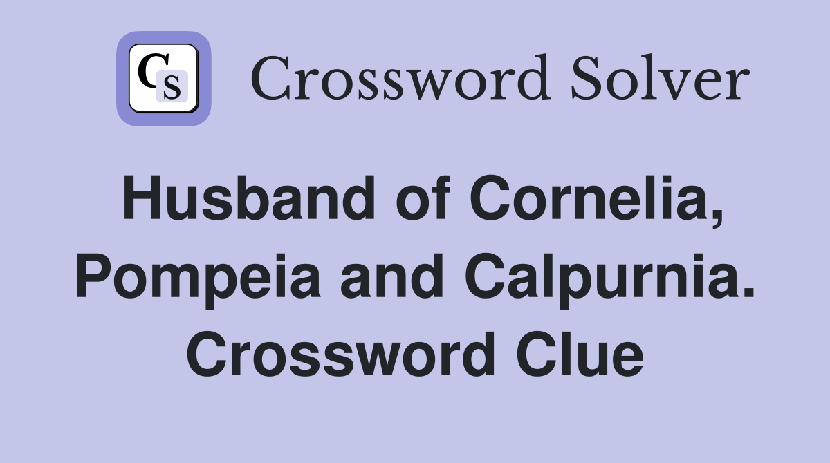 Husband of Cornelia, Pompeia and Calpurnia. Crossword Clue