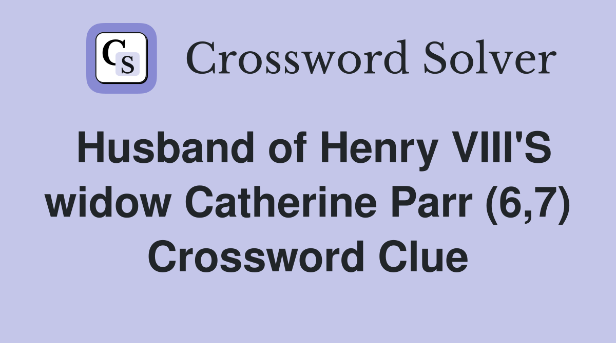 Husband of Henry VIII'S widow Catherine Parr (6,7) Crossword Clue