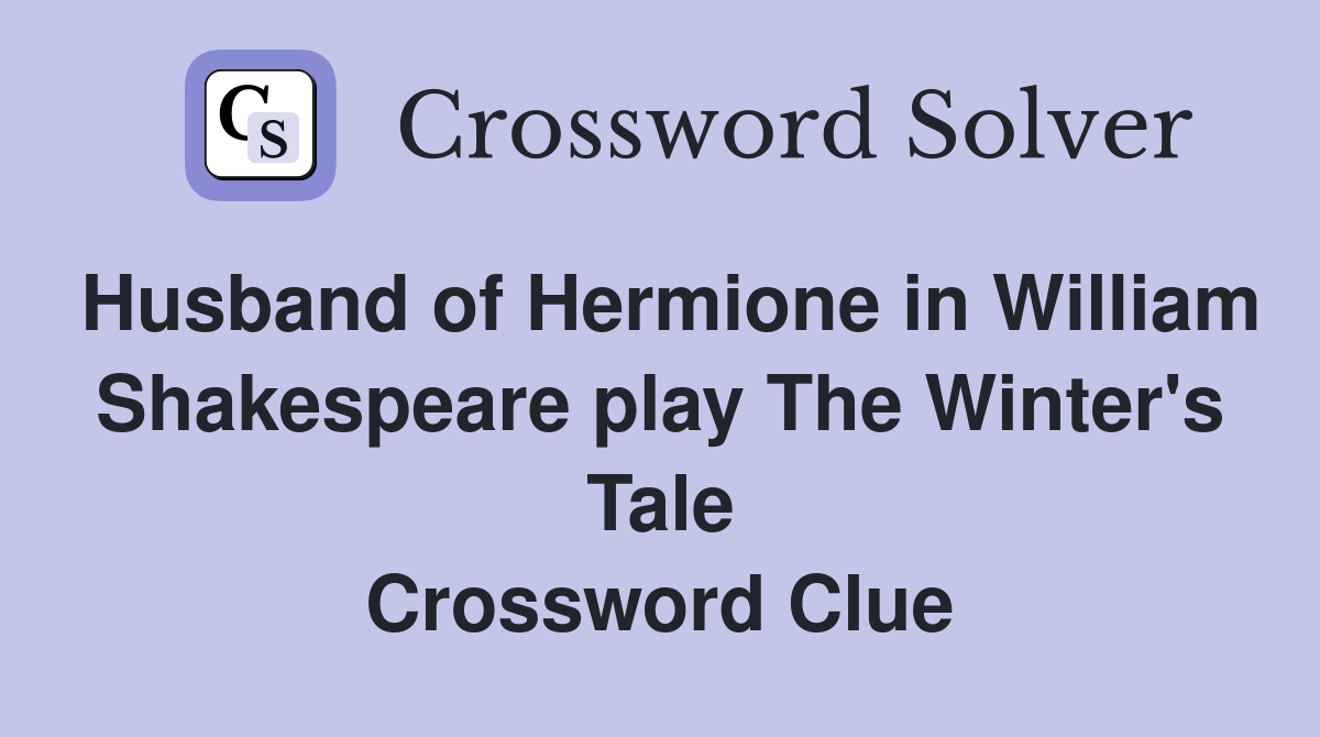 Husband of Hermione in William Shakespeare play The Winter's Tale Crossword Clue