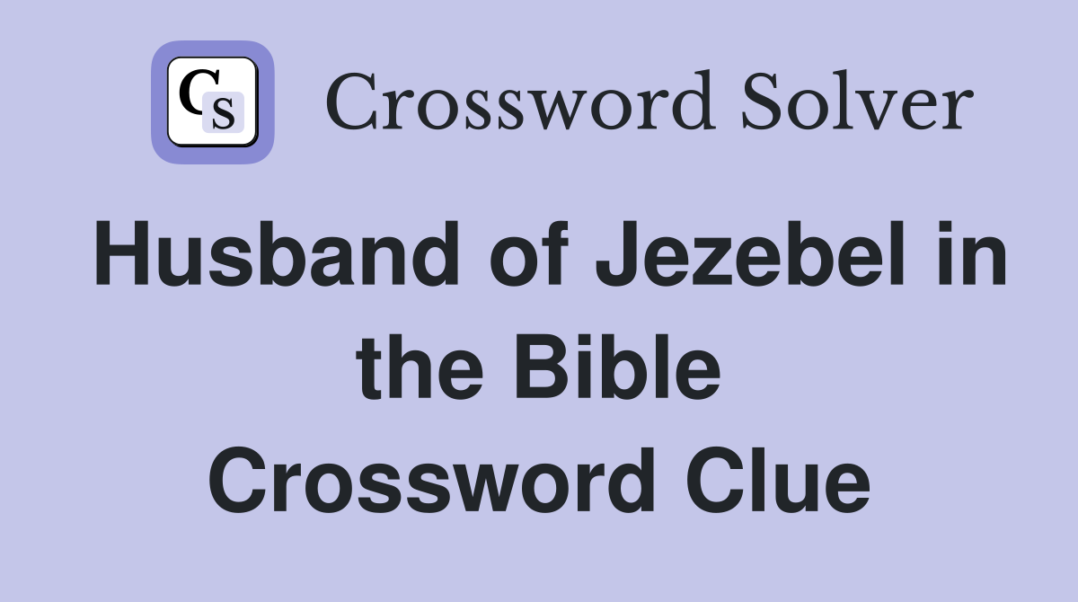 Husband of Jezebel in the Bible Crossword Clue