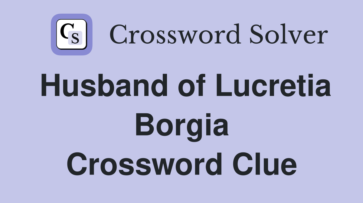 Husband of Lucretia Borgia Crossword Clue