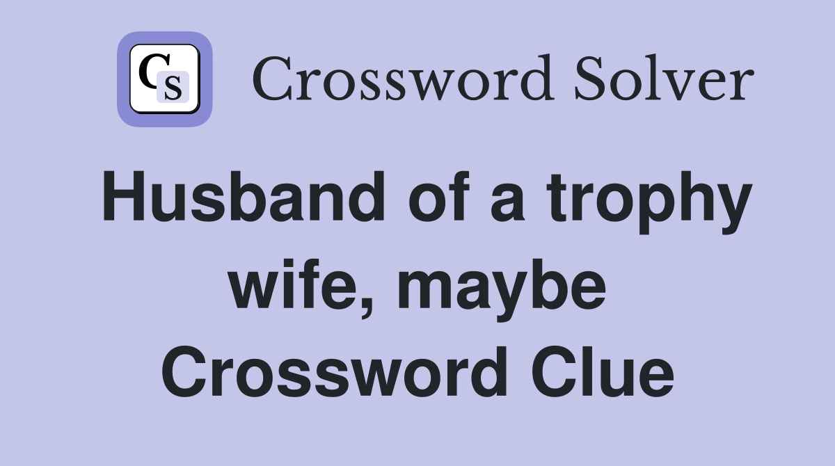Husband of a trophy wife, maybe Crossword Clue