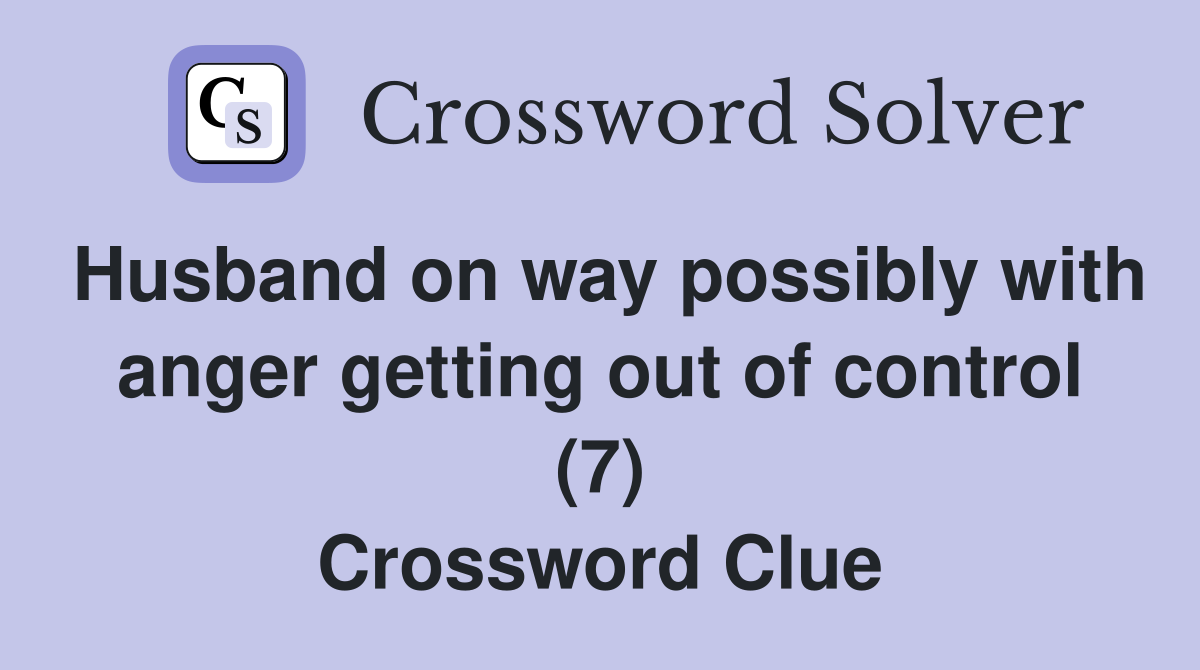 Husband on way possibly with anger getting out of control (7) Crossword Clue