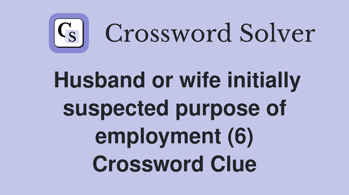 Husband or wife initially suspected purpose of employment (6) Crossword Clue