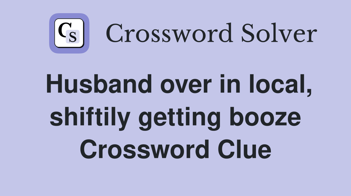 Husband over in local, shiftily getting booze Crossword Clue