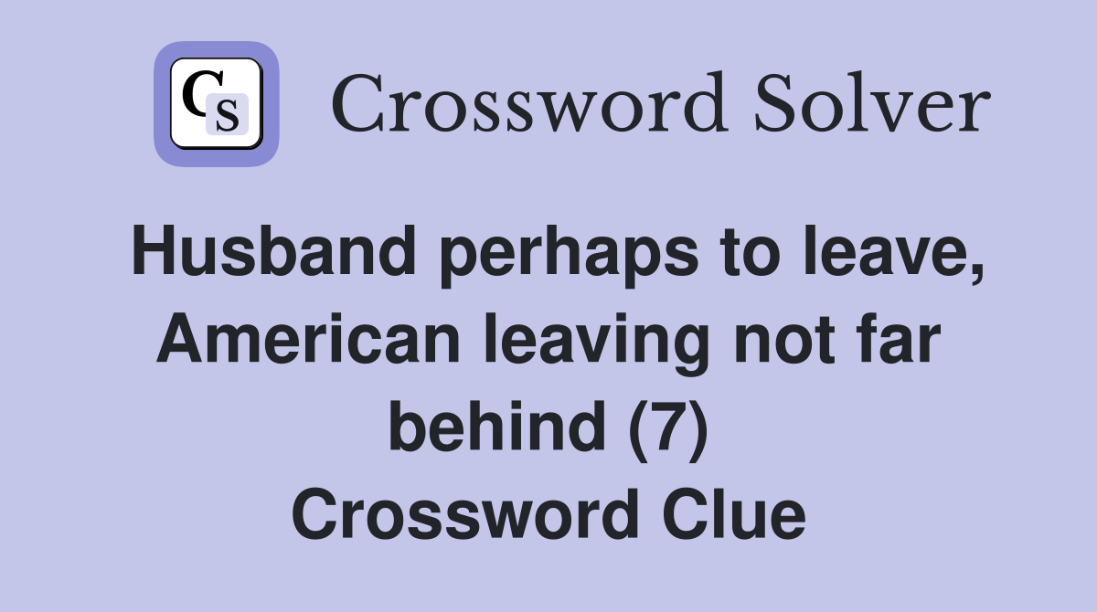 Husband perhaps to leave, American leaving not far behind (7) Crossword Clue