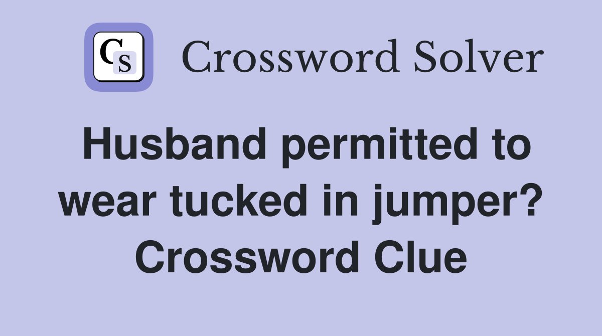 Husband permitted to wear tucked in jumper? Crossword Clue
