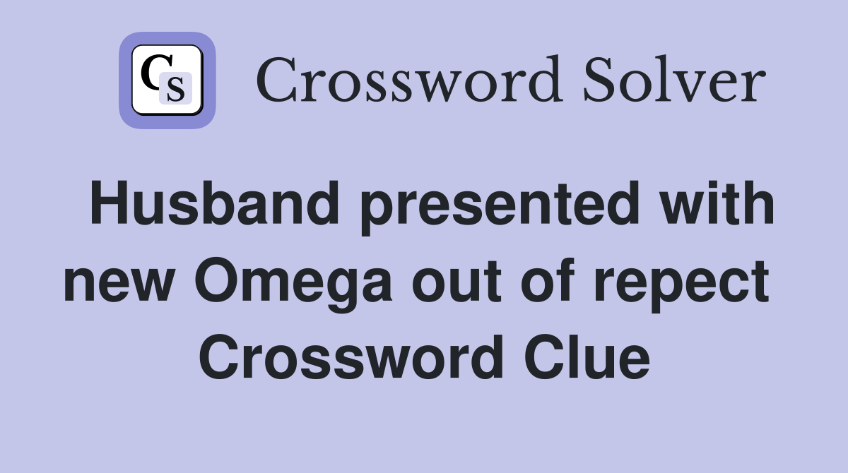Husband presented with new Omega out of repect  Crossword Clue