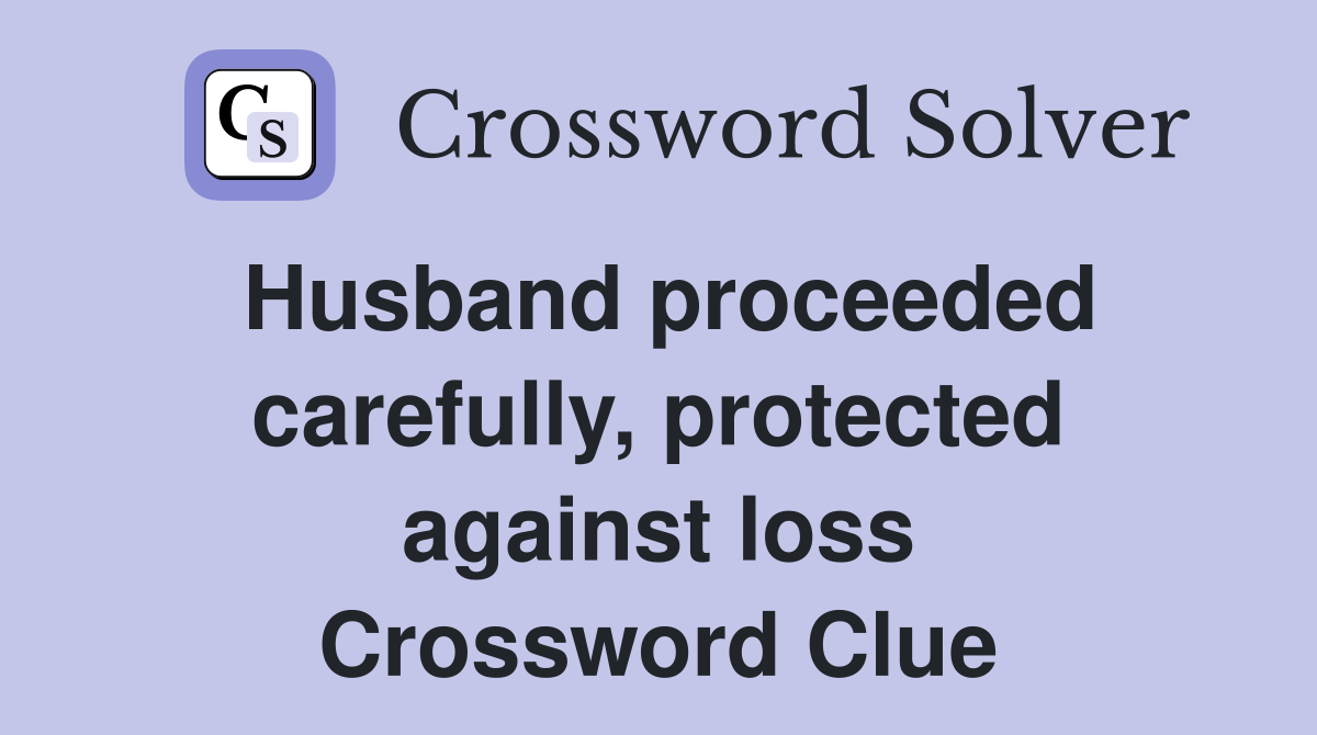 Husband proceeded carefully, protected against loss Crossword Clue