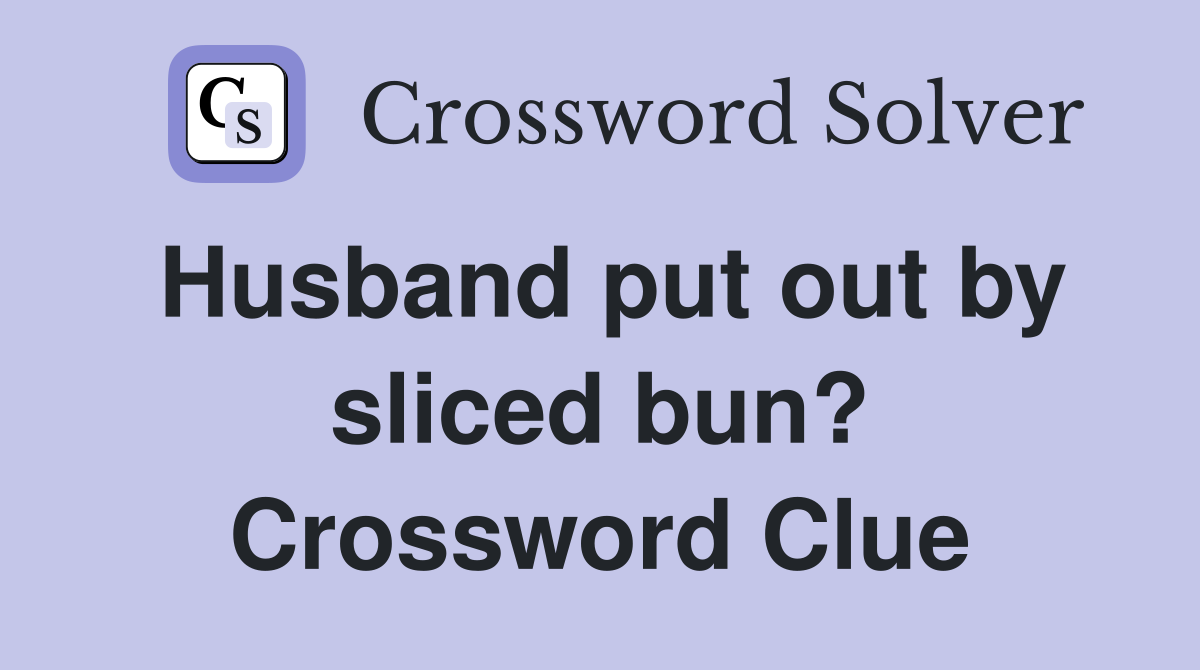 Husband put out by sliced bun? Crossword Clue