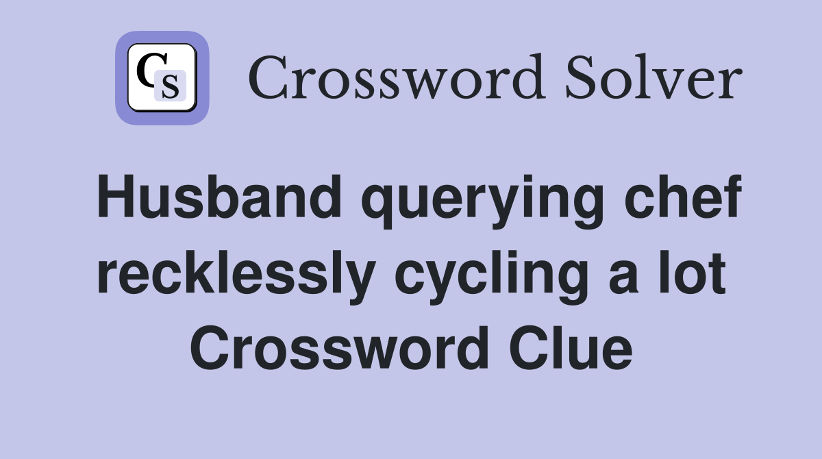 Husband querying chef recklessly cycling a lot Crossword Clue