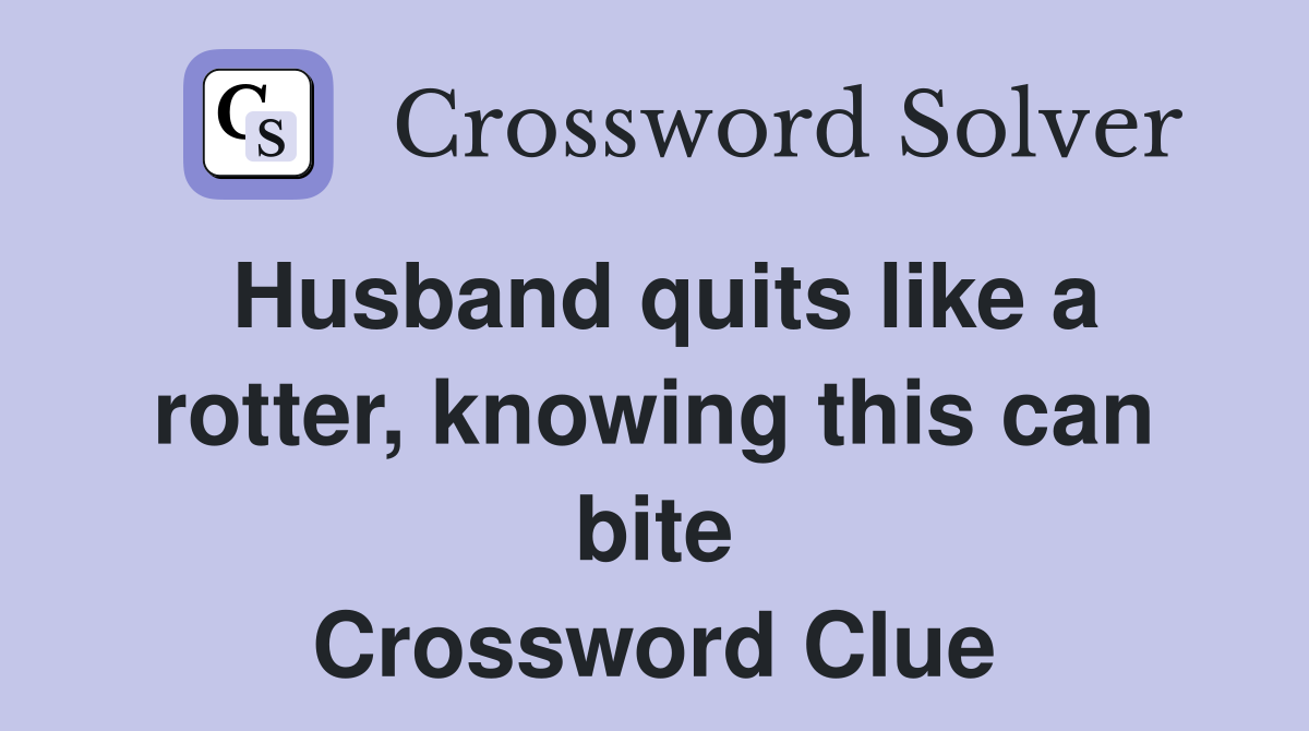 Husband quits like a rotter, knowing this can bite Crossword Clue