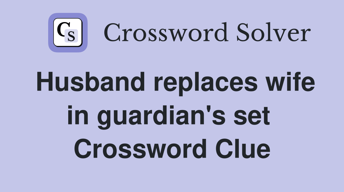 Husband replaces wife in guardian's set  Crossword Clue