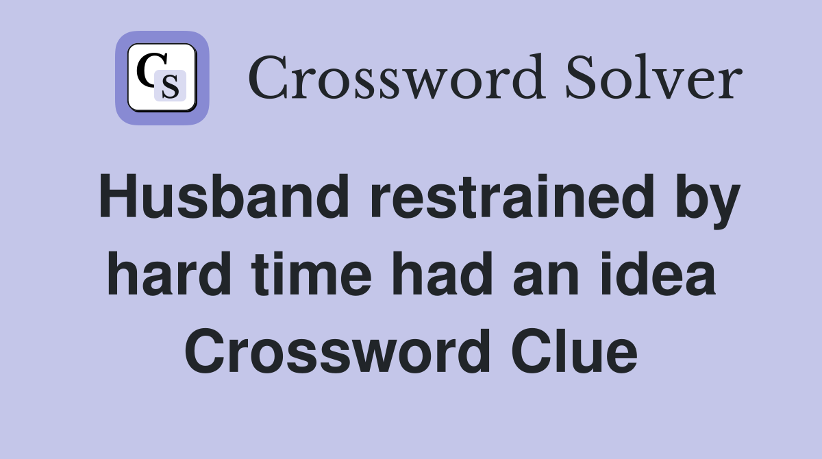 Husband restrained by hard time had an idea Crossword Clue