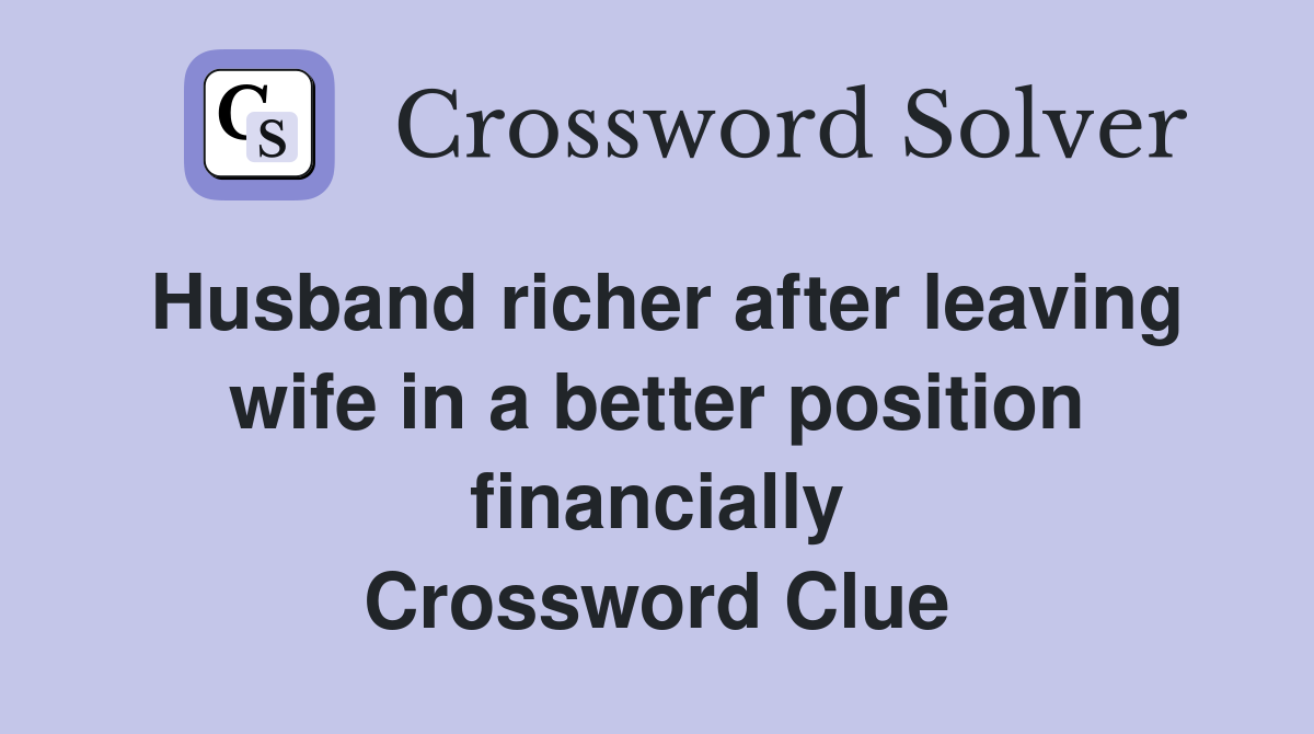 Husband richer after leaving wife in a better position financially Crossword Clue