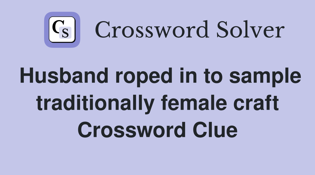 Husband roped in to sample traditionally female craft Crossword Clue