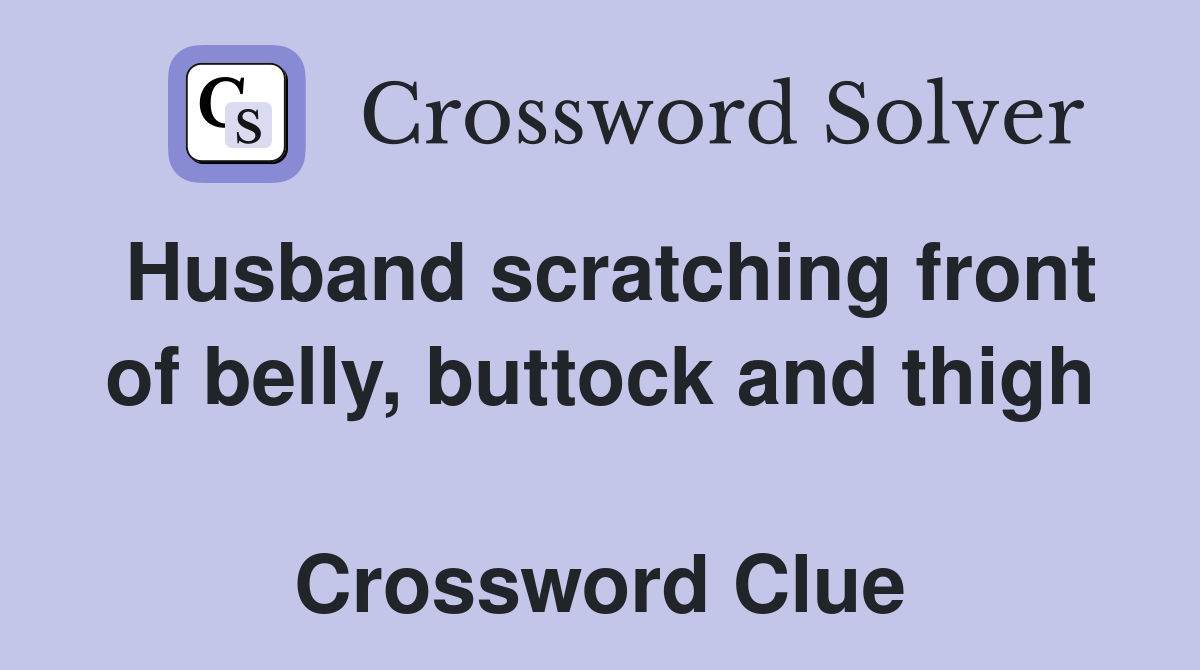 Husband scratching front of belly, buttock and thigh  Crossword Clue
