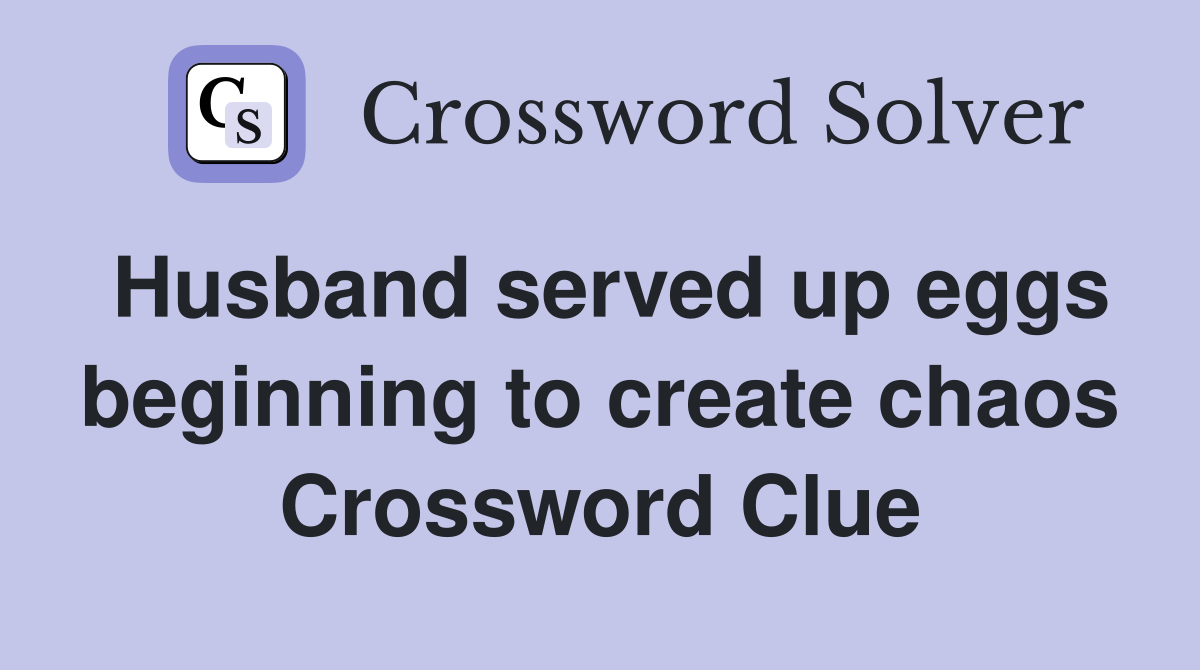 Husband served up eggs beginning to create chaos Crossword Clue