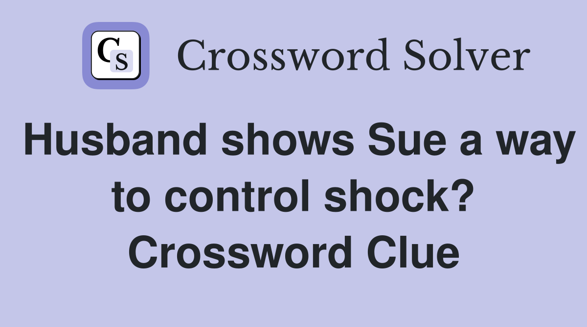 Husband shows Sue a way to control shock? Crossword Clue
