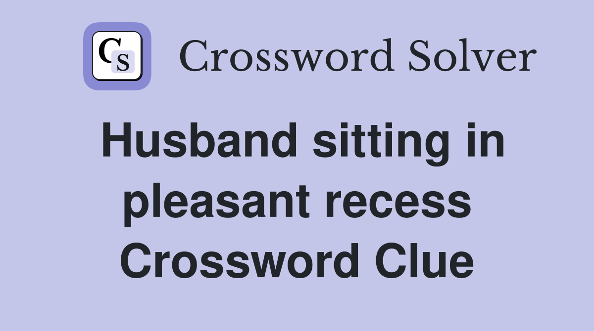 Husband sitting in pleasant recess Crossword Clue