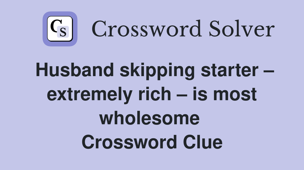 Husband skipping starter – extremely rich – is most wholesome  Crossword Clue