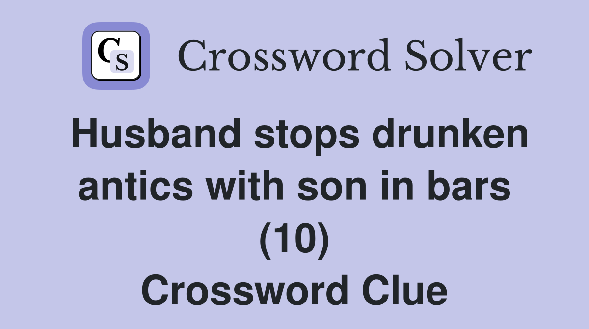 Husband stops drunken antics with son in bars (10) Crossword Clue