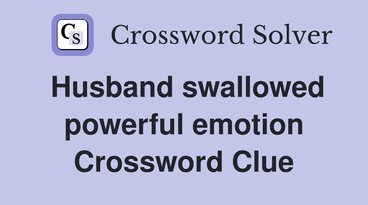 Husband swallowed powerful emotion Crossword Clue