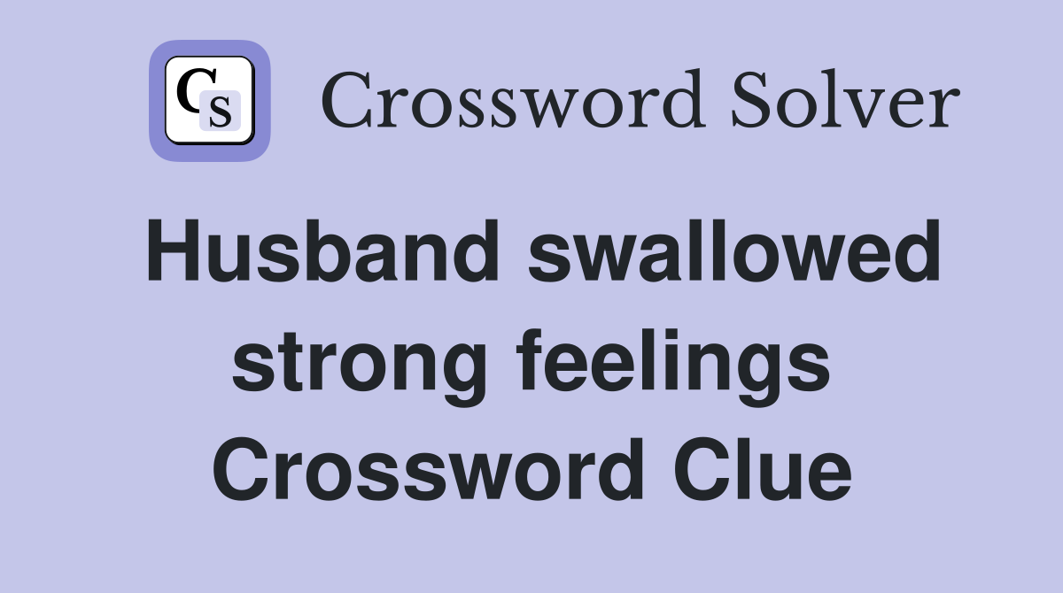 Husband swallowed strong feelings Crossword Clue