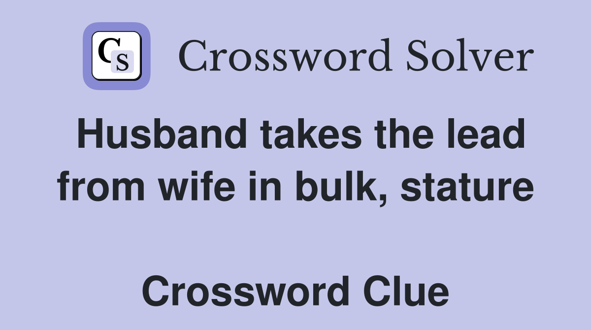 Husband takes the lead from wife in bulk, stature  Crossword Clue