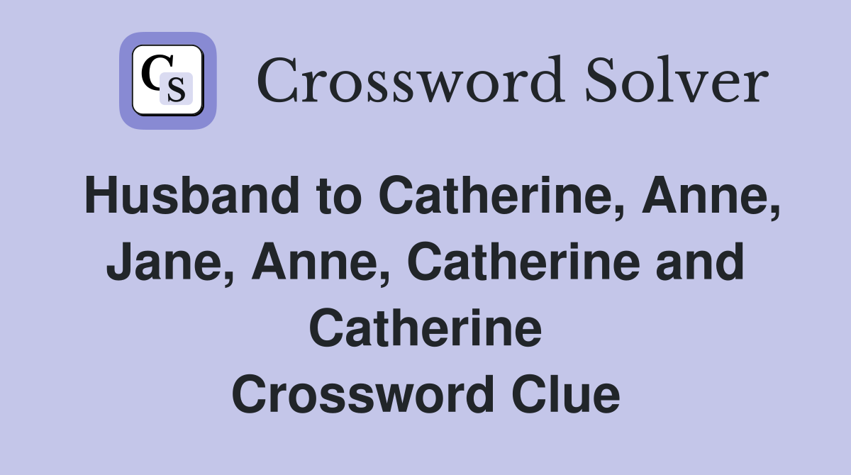 Husband to Catherine, Anne, Jane, Anne, Catherine and Catherine Crossword Clue