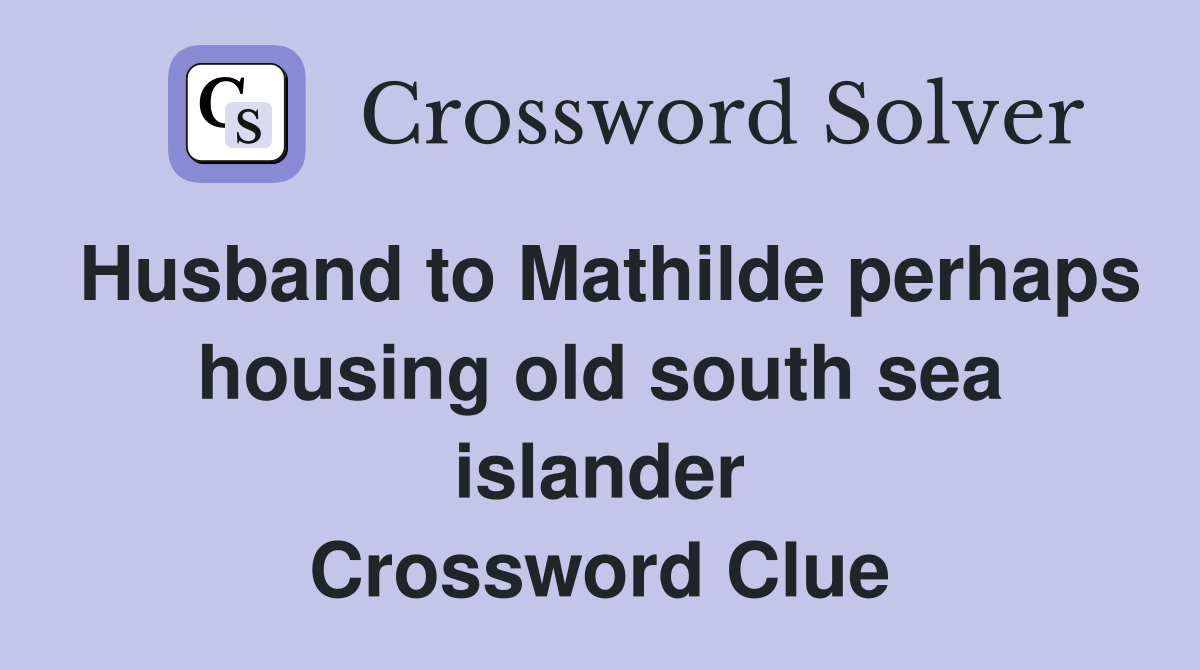 Husband to Mathilde perhaps housing old south sea islander Crossword Clue