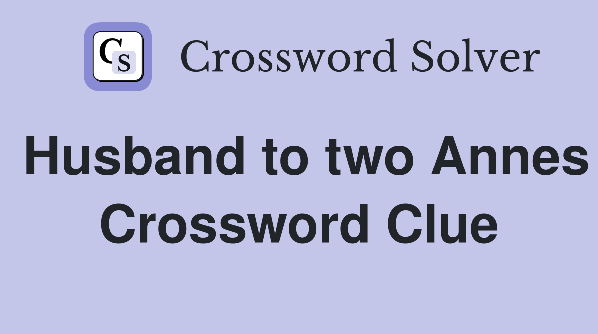 Husband to two Annes Crossword Clue