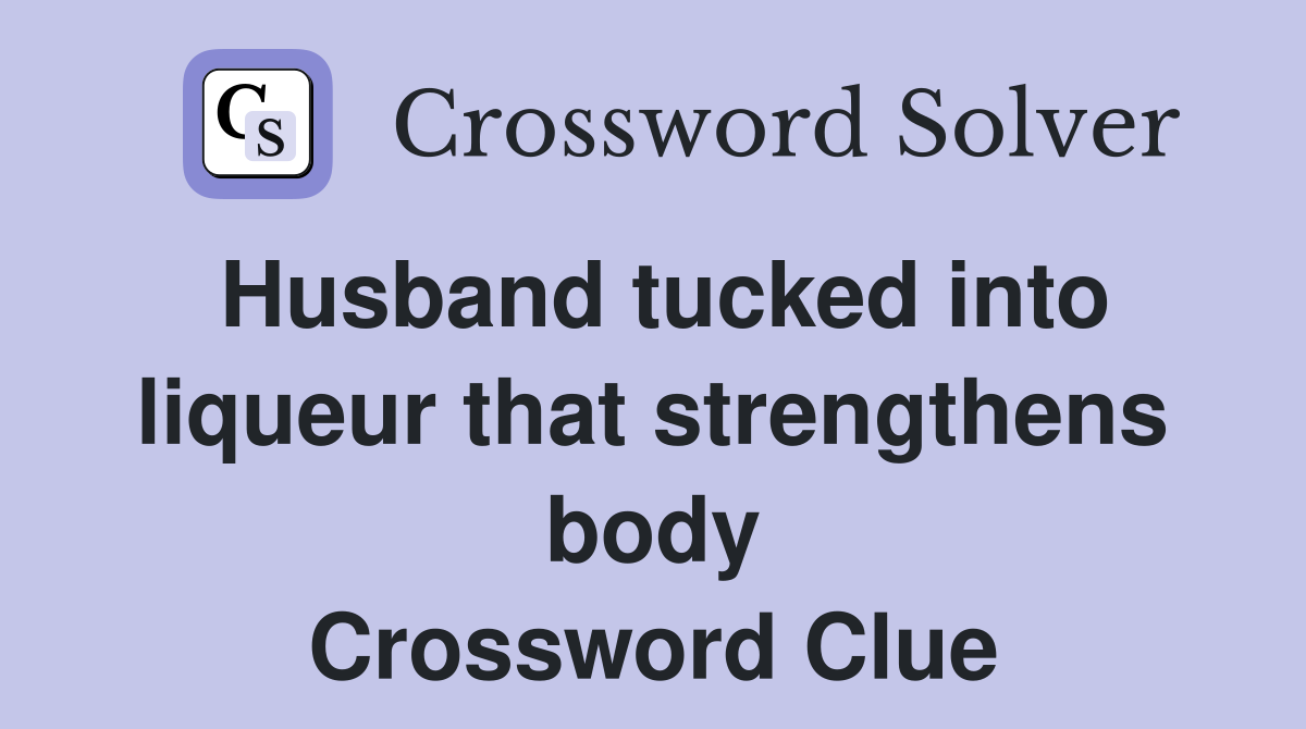 Husband tucked into liqueur that strengthens body Crossword Clue