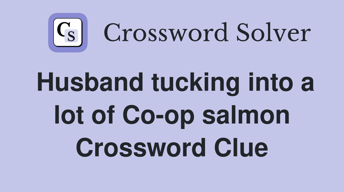 Husband tucking into a lot of Co-op salmon Crossword Clue