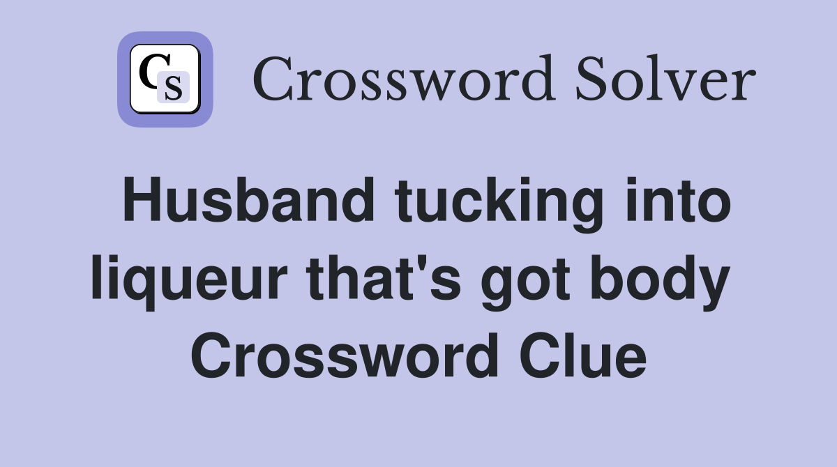 Husband tucking into liqueur that's got body  Crossword Clue