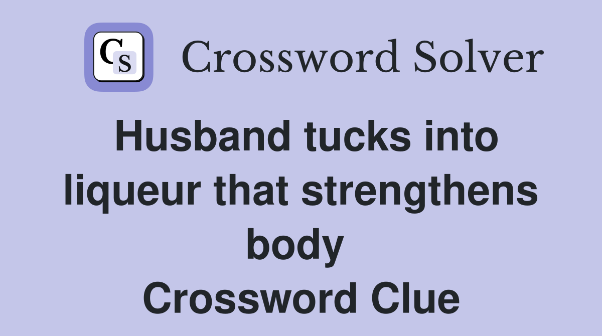 Husband tucks into liqueur that strengthens body  Crossword Clue