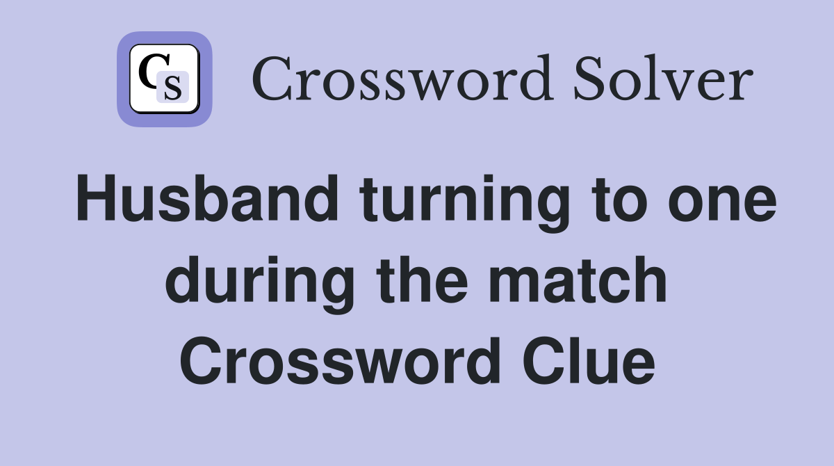 Husband turning to one during the match Crossword Clue